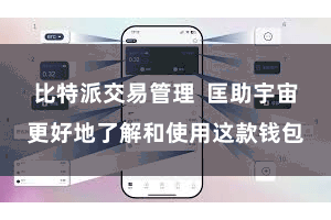 比特派交易管理 匡助宇宙更好地了解和使用这款钱包