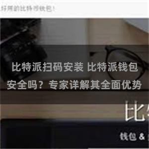 比特派扫码安装 比特派钱包安全吗？专家详解其全面优势