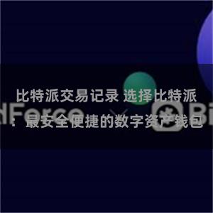 比特派交易记录 选择比特派：最安全便捷的数字资产钱包