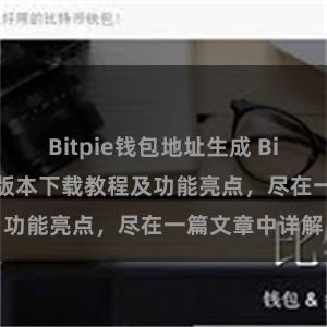 Bitpie钱包地址生成 Bitpie钱包最新版本下载教程及功能亮点，尽在一篇文章中详解