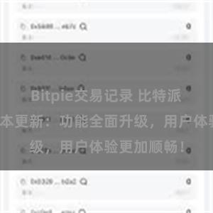 Bitpie交易记录 比特派钱包最新版本更新：功能全面升级，用户体验更加顺畅！