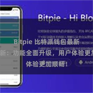 Bitpie 比特派钱包最新版本更新：功能全面升级，用户体验更加顺畅！