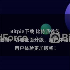 Bitpie下载 比特派钱包最新版本更新：功能全面升级，用户体验更加顺畅！