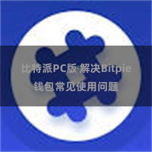 比特派PC版 解决Bitpie钱包常见使用问题