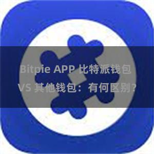 Bitpie APP 比特派钱包 VS 其他钱包：有何区别？