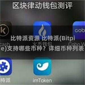 比特派资源 比特派(Bitpie)支持哪些币种？详细币种列表