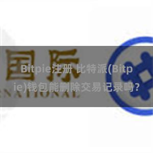 Bitpie注册 比特派(Bitpie)钱包能删除交易记录吗？