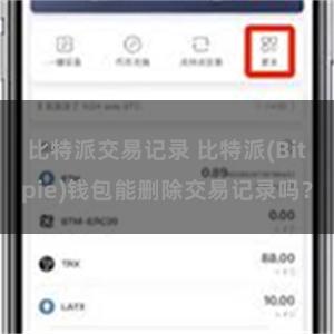 比特派交易记录 比特派(Bitpie)钱包能删除交易记录吗？