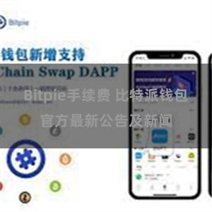 Bitpie手续费 比特派钱包官方最新公告及新闻