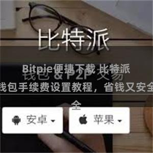 Bitpie便捷下载 比特派钱包手续费设置教程，省钱又安全