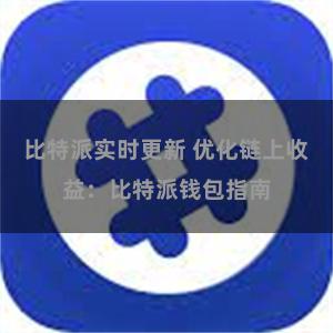 比特派实时更新 优化链上收益：比特派钱包指南