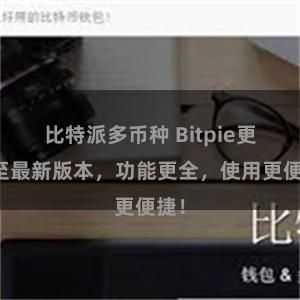 比特派多币种 Bitpie更新至最新版本，功能更全，使用更便捷！