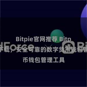 Bitpie官网推荐 Bitpie应用下载，安全可靠的数字货币钱包管理工具
