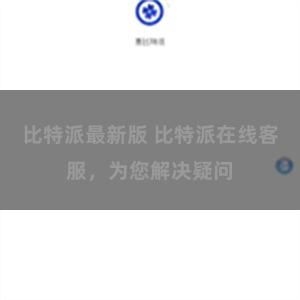 比特派最新版 比特派在线客服，为您解决疑问