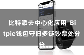 比特派去中心化应用 Bitpie钱包守旧多链钞票处分