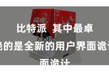 比特派  其中最卓绝的是全新的用户界面诡计