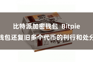 比特派加密钱包  Bitpie钱包还复旧多个代币的刊行和处分