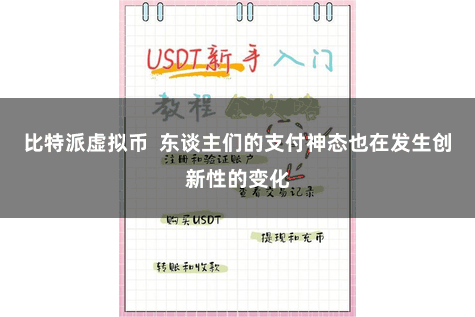 比特派虚拟币  东谈主们的支付神态也在发生创新性的变化