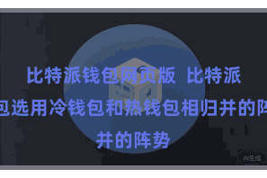 比特派钱包网页版 比特派钱包选用冷钱包和热钱包相归并的阵势