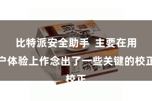 比特派安全助手  主要在用户体验上作念出了一些关键的校正