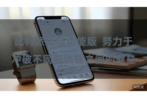 比特派钱包功能版  努力于冲破不同区块链之间的壁垒