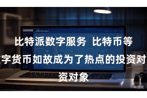 比特派数字服务  比特币等数字货币如故成为了热点的投资对象