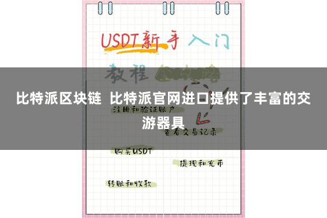 比特派区块链  比特派官网进口提供了丰富的交游器具