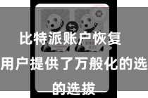 比特派账户恢复  为用户提供了万般化的选拔