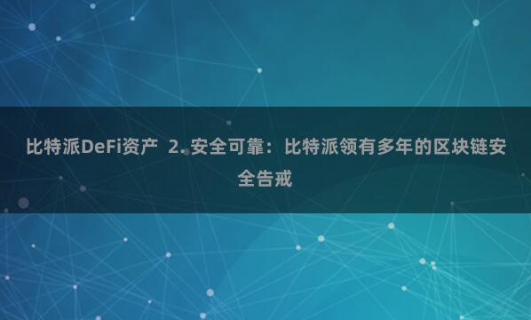比特派DeFi资产  2. 安全可靠：比特派领有多年的区块链安全告戒