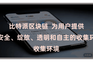 比特派区块链  为用户提供更安全、绽放、透明和自主的收集环境